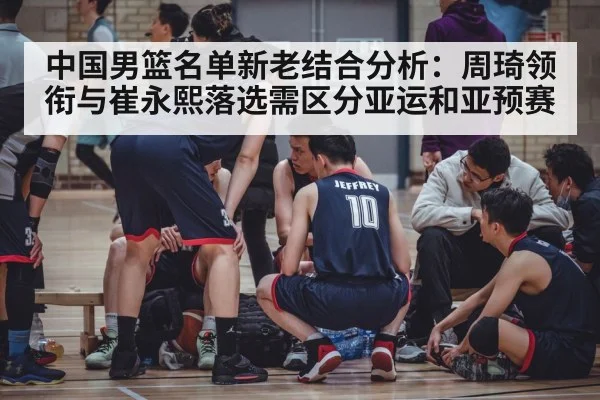 中国男篮名单新老结合分析：周琦领衔与崔永熙落选需区分亚运和亚预赛