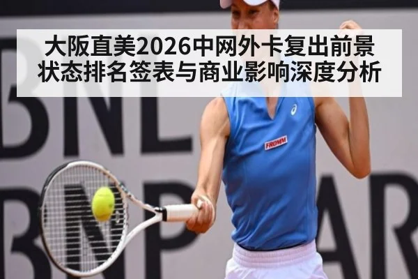 大阪直美2026中网外卡复出前景 状态排名签表与商业影响深度分析